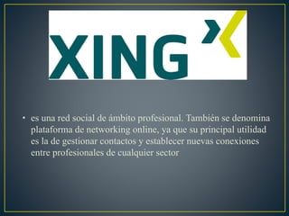 • es una red social de ámbito profesional. También se denomina
plataforma de networking online, ya que su principal utilidad
es la de gestionar contactos y establecer nuevas conexiones
entre profesionales de cualquier sector
 