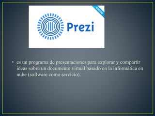 • es un programa de presentaciones para explorar y compartir
ideas sobre un documento virtual basado en la informática en
nube (software como servicio).
 
