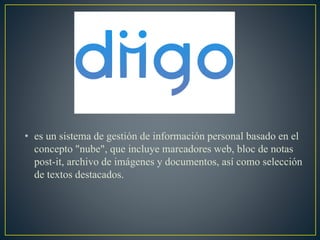 • es un sistema de gestión de información personal basado en el
concepto "nube", que incluye marcadores web, bloc de notas
post-it, archivo de imágenes y documentos, así como selección
de textos destacados.
 