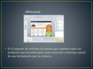 • Es el paquete de software de autoría que combina todos los
productos que necesitas para crear cursos de e-learning a partir
de una herramienta que ya conoces.
 