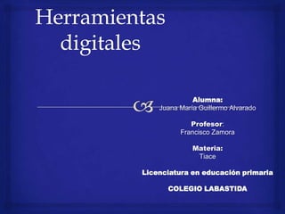 Alumna:
Juana María Guillermo Alvarado
Profesor:
Francisco Zamora
Materia:
Tiace
Licenciatura en educación primaria
COLEGIO LABASTIDA
 