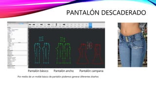 PANTALÓN DESCADERADO
Pantalón básico Pantalón ancho Pantalón campana
Por medio de un molde básico de pantalón podemos generar diferentes diseños
 