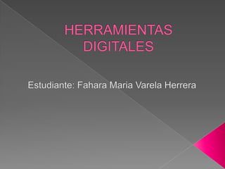 HERRAMIENTAS DIGITALES Estudiante: Fahara Maria Varela Herrera 