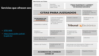 • SITIO WEB:
• https://www.poder-judicial-
bc.gob.mx/
Servicios que ofrecen son:
 