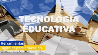 TECNOLOGIA
EDUCATIVA
Digitales para educación
Herramientas
Mtro. Marco A. Guzmán Ponce de León
 