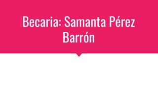 Becaria: Samanta Pérez
Barrón
 