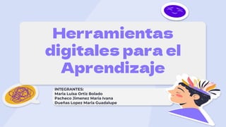 Herramientas
digitales para el
Aprendizaje
INTEGRANTES:
Maria Luisa Ortiz Bolado
Pacheco Jimenez Maria Ivana
Dueñas Lopez Maria Guadalupe
 