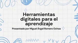 Herramientas
digitales para el
aprendizaje
Presentado por Miguel Ángel Romero Ochoa
 