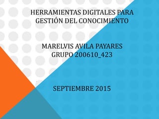 HERRAMIENTAS DIGITALES PARA
GESTIÓN DEL CONOCIMIENTO
MARELVIS AVILA PAYARES
GRUPO 200610_423
SEPTIEMBRE 2015
 