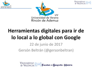 Herramientas digitales para	ir de	
lo	local	a	lo	global	con	Google
22	de	junio de	2017
Gersón	Beltrán	(@gersonbeltran)
 