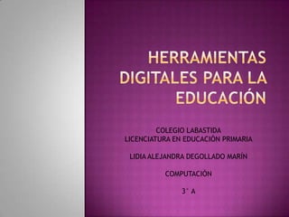 COLEGIO LABASTIDA
LICENCIATURA EN EDUCACIÓN PRIMARIA

 LIDIA ALEJANDRA DEGOLLADO MARÍN

          COMPUTACIÓN

               3° A
 