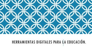 HERRAMIENTAS DIGITALES PARA LA EDUCACIÓN.
 