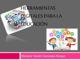 HERRAMIENTAS
DIGITALES PARA LA
EDUCACIÓN
Mariana Yaneth Canizales Rangel.
 