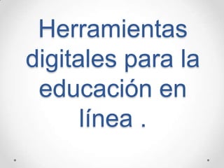 Herramientas
digitales para la
educación en
línea .
 