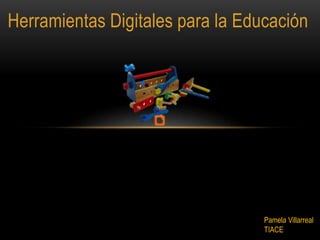 Herramientas Digitales para la Educación
Pamela Villarreal
TIACE
 