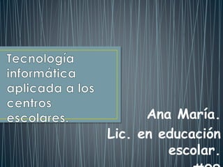 Ana María.
Lic. en educación
escolar.
 