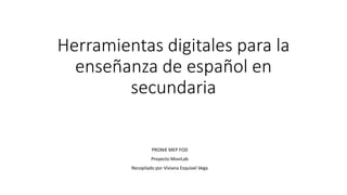 Herramientas digitales para la
enseñanza de español en
secundaria
PRONIE MEP FOD
Proyecto MoviLab
Recopilado por Viviana Esquivel Vega
 