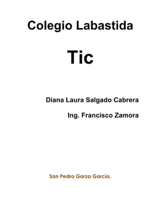 Colegio Labastida
Tic
Diana Laura Salgado Cabrera
Ing. Francisco Zamora
San Pedro Garza García,
 