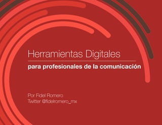 Herramientas Digitales
para profesionales de la comunicación
Por Fidel Romero
Twitter @fidelromero_mx
 