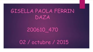 GISELLA PAOLA FERRIN
DAZA
200610_470
02 / octubre / 2015
 