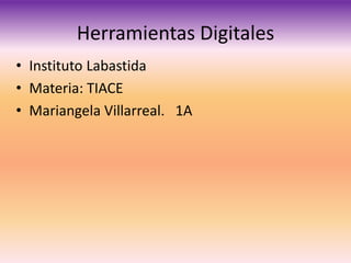 Herramientas Digitales
• Instituto Labastida
• Materia: TIACE
• Mariangela Villarreal. 1A
 