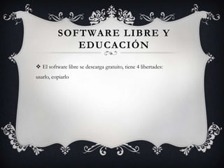 SOFTWARE LIBRE Y
EDUCACIÓN
 El software libre se descarga gratuito, tiene 4 libertades:
usarlo, copiarlo
 