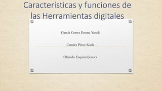 Características y funciones de
las Herramientas digitales
García Cortes Emma Yaneli
Canales Pérez Karla
Olmedo Esquivel Jessica
 