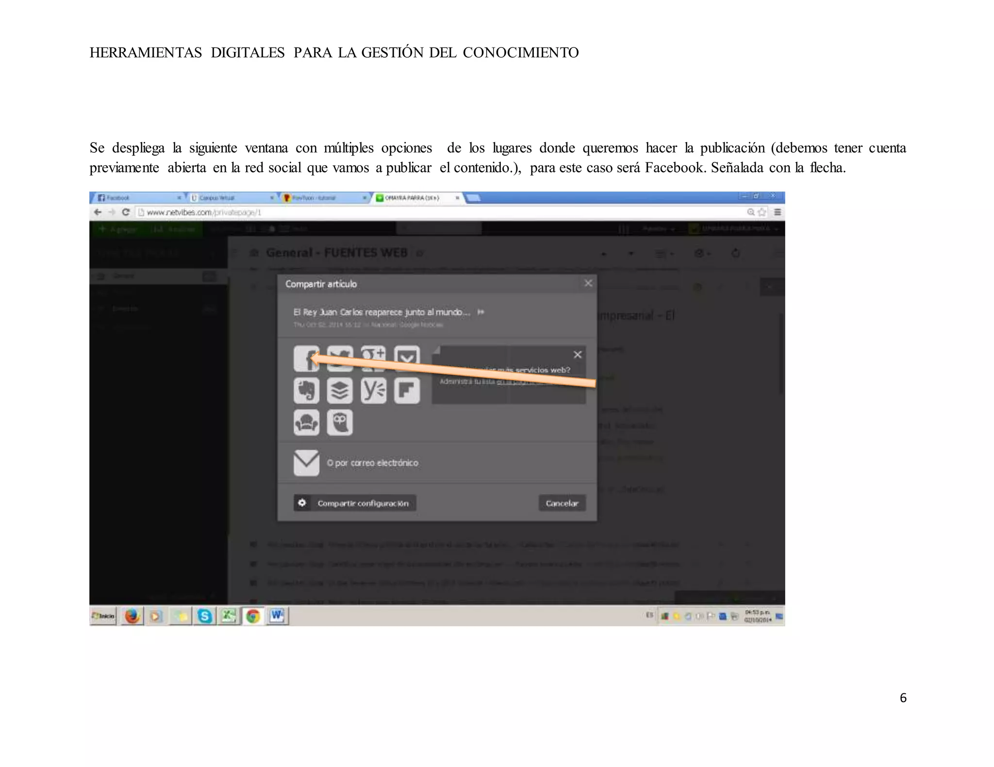 HERRAMIENTAS DIGITALES PARA LA GESTIÓN DEL CONOCIMIENTO 
Se despliega la siguiente ventana con múltiples opciones de los lugares donde queremos hacer la publicación (debemos tener cuenta 
previamente abierta en la red social que vamos a publicar el contenido.), para este caso será Facebook. Señalada con la flecha. 
6 
 