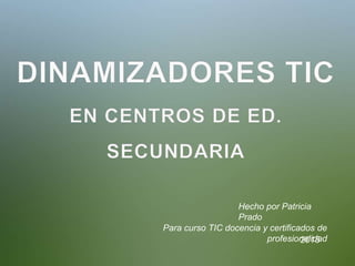 Hecho por Patricia
Prado
Para curso TIC docencia y certificados de
profesionalidad2015
 
