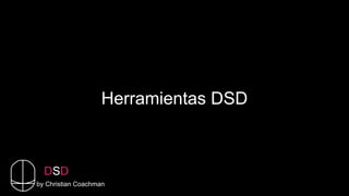 Herramientas DSD
by Christian Coachman
DSD
 