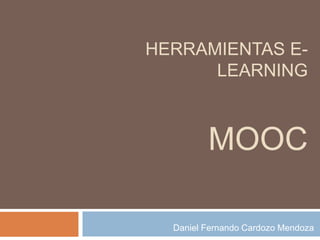 HERRAMIENTAS E-
LEARNING
MOOC
Daniel Fernando Cardozo Mendoza
 