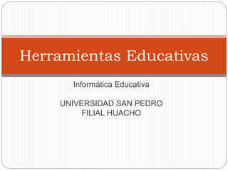 Informática Educativa
UNIVERSIDAD SAN PEDRO
FILIAL HUACHO
Herramientas Educativas
 