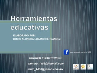 ELABORADO POR:
ROCIO ALONDRA LOZANO HERNANDEZ
CORREO ELECTRONICO:
alondra_1483@hotmail.com
Chio_1483@yahoo.com.mx
www.facebook.com/chio1483
 