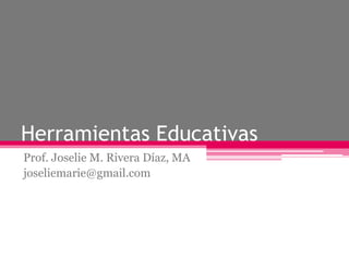 Herramientas Educativas
Prof. Joselie M. Rivera Díaz, MA
joseliemarie@gmail.com
 