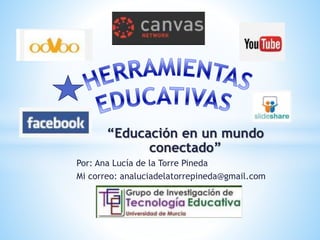 “Educación en un mundo
conectado”
Por: Ana Lucía de la Torre Pineda
Mi correo: analuciadelatorrepineda@gmail.com
 