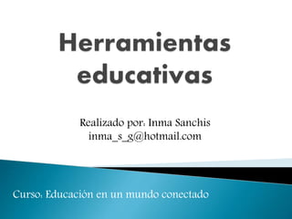 Realizado por: Inma Sanchis
inma_s_g@hotmail.com
Curso: Educación en un mundo conectado
 