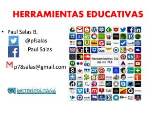 HERRAMIENTAS EDUCATIVAS
• Paul Salas B.
@pfsalas
Paul Salas
p78salas@gmail.com
 
