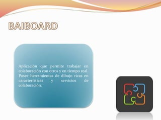 Aplicación que permite trabajar en
colaboración con otros y en tiempo real.
Posee herramientas de dibujo ricas en
características y servicios de
colaboración.
 