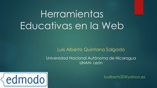 Herramientas
Educativas en la Web
Luis Alberto Quintana Salgado
Universidad Nacional Autónoma de Nicaragua
UNAN- León
lualberts20@yahoo.es
 