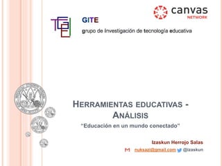 HERRAMIENTAS EDUCATIVAS -
ANÁLISIS
“Educación en un mundo conectado”
Izaskun Herrojo Salas
nuksazi@gmail.com @izaskun
 