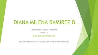 DIANA MILENA RAMIREZ B.
Comunicadora social –Periodista
Sector TIC
dianisrami29@hotmail.com
LinkedIn: https://www.linkedin.com/in/dianaramirezbueno
 