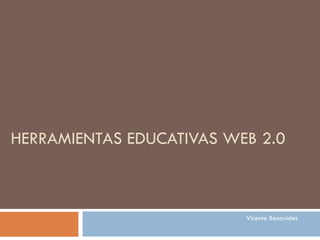 HERRAMIENTAS EDUCATIVAS WEB 2.0 Vicente Benavides 