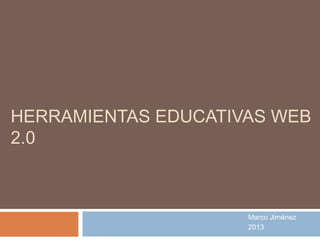 HERRAMIENTAS EDUCATIVAS WEB
2.0



                     Marco Jiménez
                     2013
 