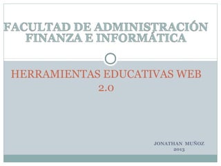 HERRAMIENTAS EDUCATIVAS WEB
            2.0



                    JONATHAN MUÑOZ
                          2013
 