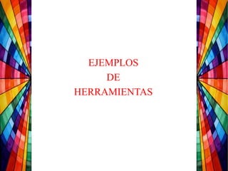 EJEMPLOS
DE
HERRAMIENTAS
 