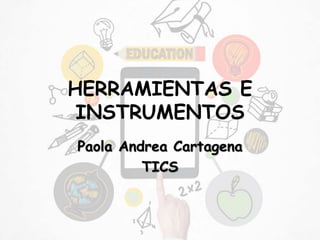 HERRAMIENTAS E
INSTRUMENTOS
Paola Andrea Cartagena
TICS
 