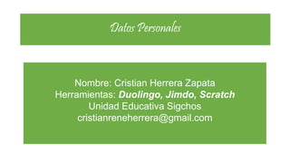 Datos Personales
Nombre: Cristian Herrera Zapata
Herramientas: Duolingo, Jimdo, Scratch
Unidad Educativa Sigchos
cristianreneherrera@gmail.com
 
