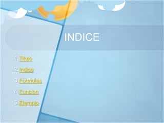 INDICE
1.Titulo
2.Indice
3.Formulas
4.Funcion
5.Ejemplo
 