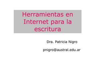 Herramientas en
Internet para la
    escritura
        Dra. Patricia Nigro

      pnigro@austral.edu.ar
 