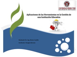 Realizado Por: Ing. Héctor Castillo
Facilitador: Douglas Barraez
Aplicaciones de las Herramientas en la Gestión de
una Institución Educativa
 